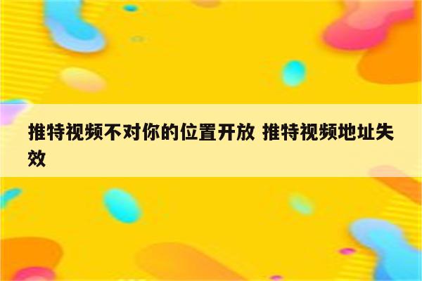 推特视频不对你的位置开放 推特视频地址失效