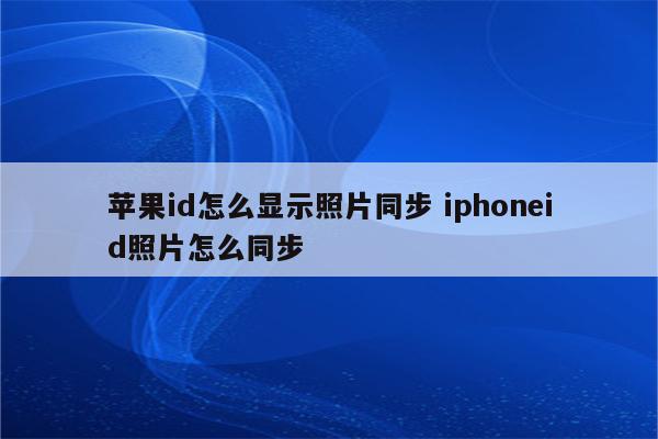 苹果id怎么显示照片同步 iphoneid照片怎么同步