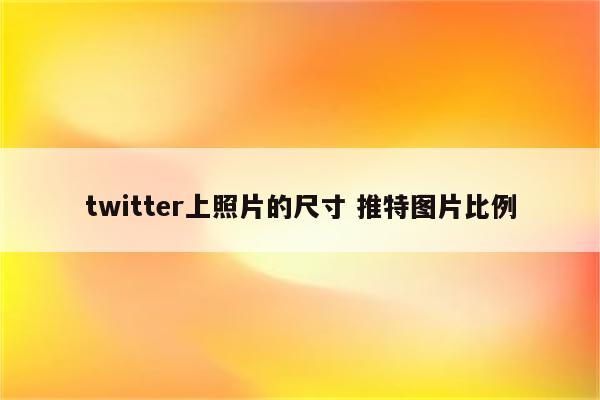 twitter上照片的尺寸 推特图片比例