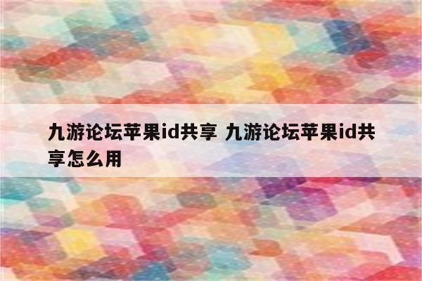 九游论坛苹果id共享 九游论坛苹果id共享怎么用