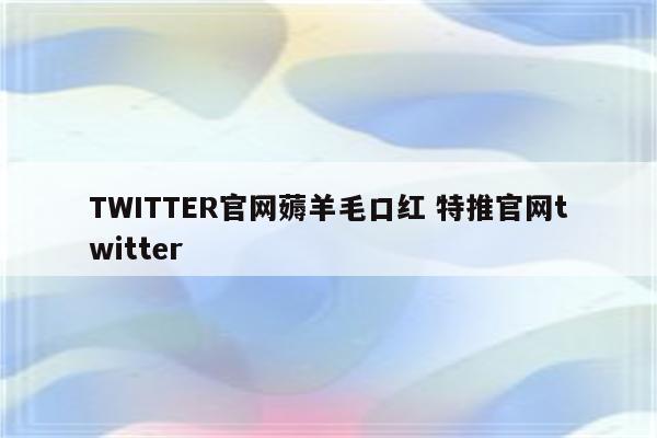 TWITTER官网薅羊毛口红 特推官网twitter