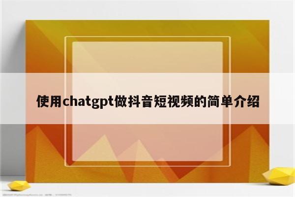 使用chatgpt做抖音短视频的简单介绍