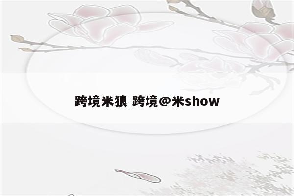 跨境米狼 跨境@米show