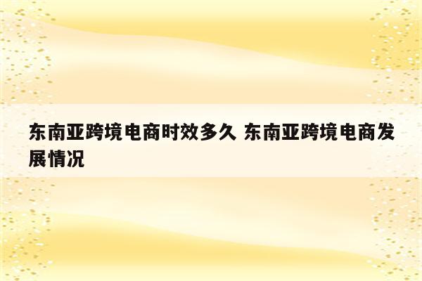 东南亚跨境电商时效多久 东南亚跨境电商发展情况