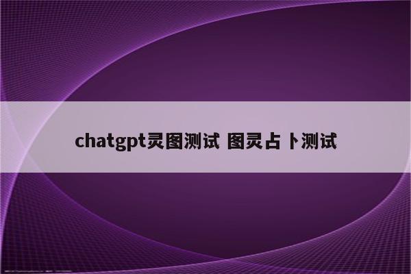 chatgpt灵图测试 图灵占卜测试