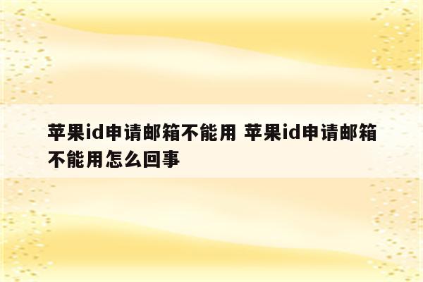 苹果id申请邮箱不能用 苹果id申请邮箱不能用怎么回事