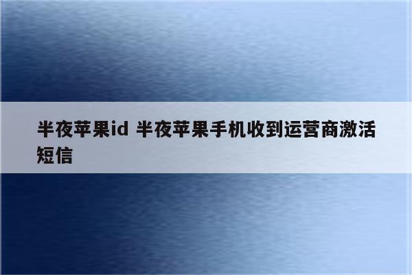 半夜苹果id 半夜苹果手机收到运营商激活短信