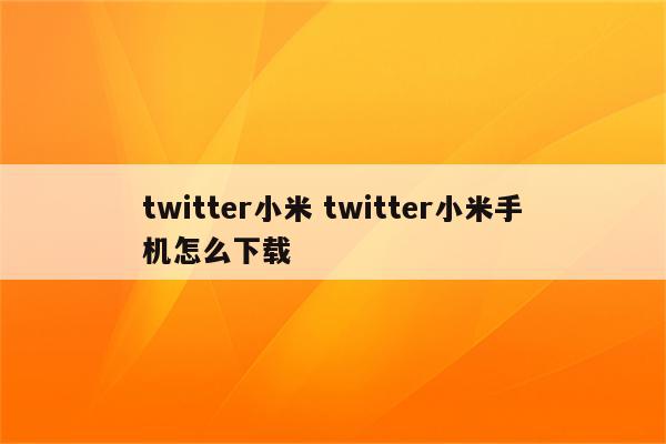 twitter小米 twitter小米手机怎么下载