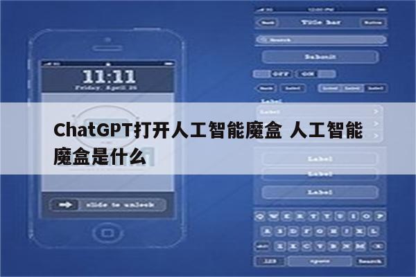 ChatGPT打开人工智能魔盒 人工智能魔盒是什么