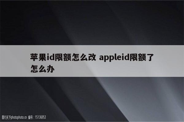 苹果id限额怎么改 appleid限额了怎么办