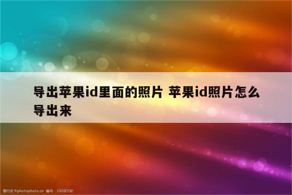 导出苹果id里面的照片 苹果id照片怎么导出来