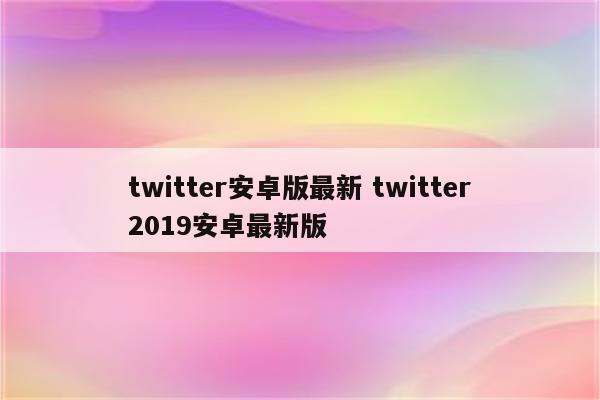 twitter安卓版最新 twitter2019安卓最新版