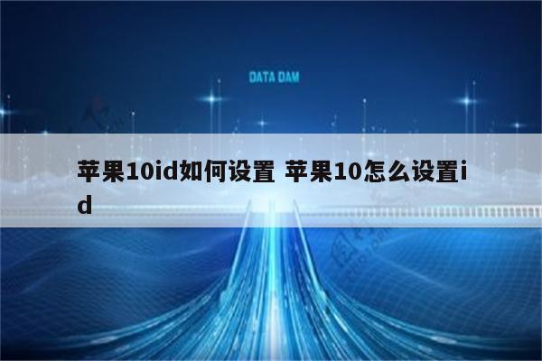 苹果10id如何设置 苹果10怎么设置id