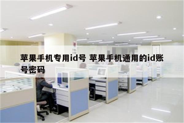 苹果手机专用id号 苹果手机通用的id账号密码