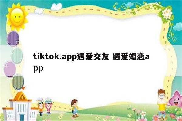 tiktok.app遇爱交友 遇爱婚恋app