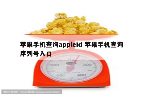 苹果手机查询appleid 苹果手机查询序列号入口