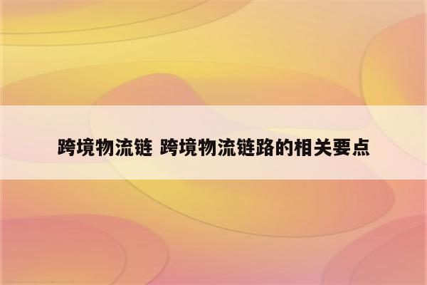 跨境物流链 跨境物流链路的相关要点