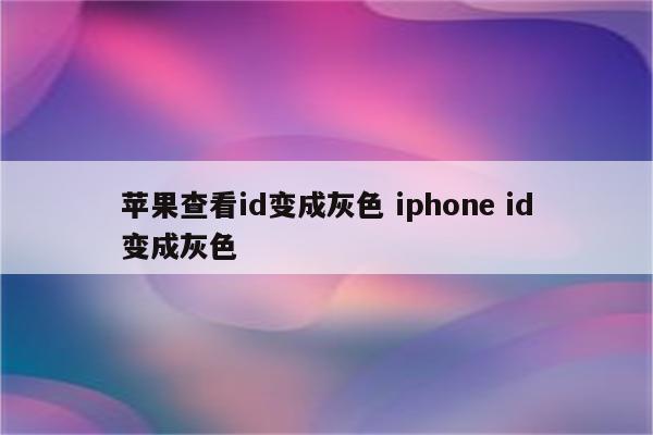 苹果查看id变成灰色 iphone id变成灰色