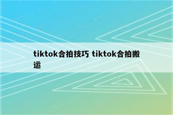 tiktok合拍技巧 tiktok合拍搬运