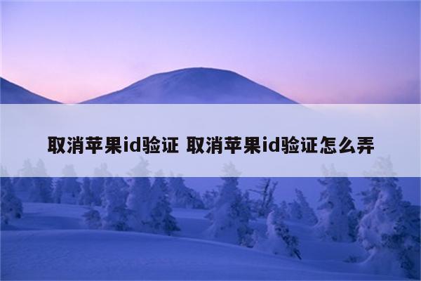 取消苹果id验证 取消苹果id验证怎么弄