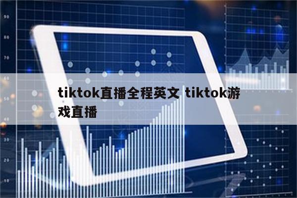 tiktok直播全程英文 tiktok游戏直播