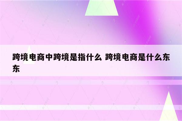 跨境电商中跨境是指什么 跨境电商是什么东东