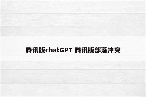 腾讯版chatGPT 腾讯版部落冲突