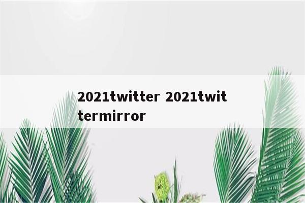 2021twitter 2021twittermirror