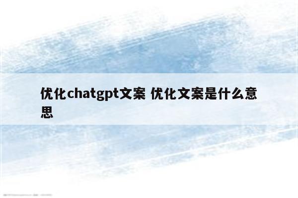 优化chatgpt文案 优化文案是什么意思