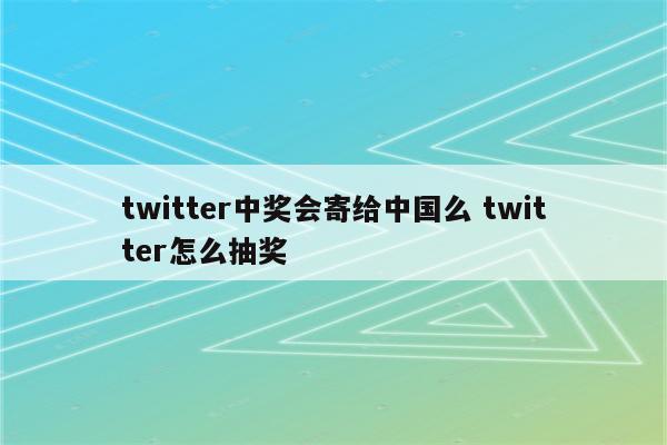 twitter中奖会寄给中国么 twitter怎么抽奖