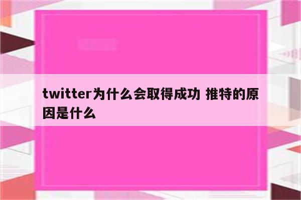 twitter为什么会取得成功 推特的原因是什么