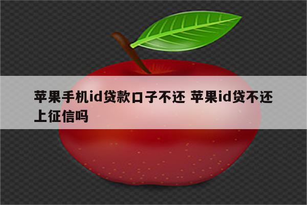 苹果手机id贷款口子不还 苹果id贷不还上征信吗