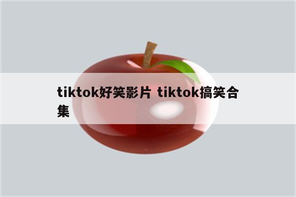 tiktok好笑影片 tiktok搞笑合集