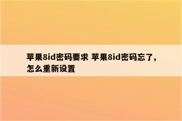 苹果8id密码要求 苹果8id密码忘了,怎么重新设置