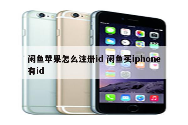 闲鱼苹果怎么注册id 闲鱼买iphone有id