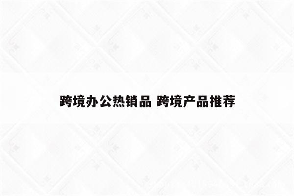 跨境办公热销品 跨境产品推荐