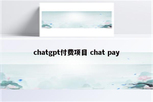 chatgpt付费项目 chat pay