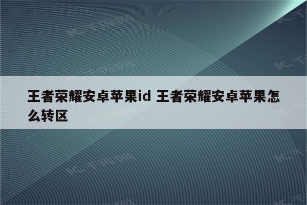 王者荣耀安卓苹果id 王者荣耀安卓苹果怎么转区