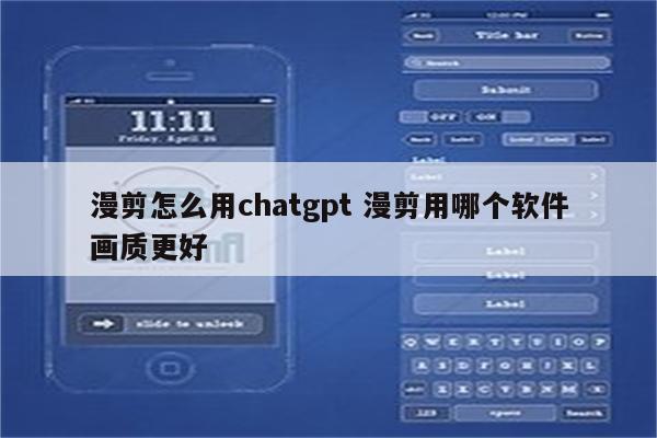 漫剪怎么用chatgpt 漫剪用哪个软件画质更好