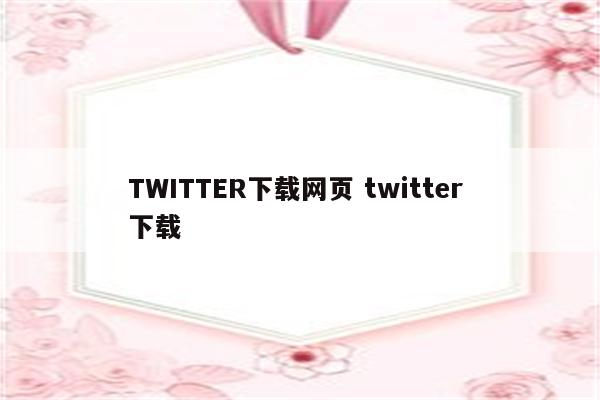 TWITTER下载网页 twitter 下载