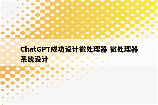 ChatGPT成功设计微处理器 微处理器系统设计
