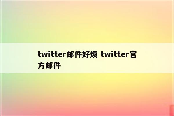 twitter邮件好烦 twitter官方邮件