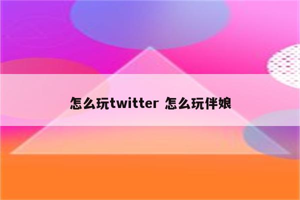 怎么玩twitter 怎么玩伴娘