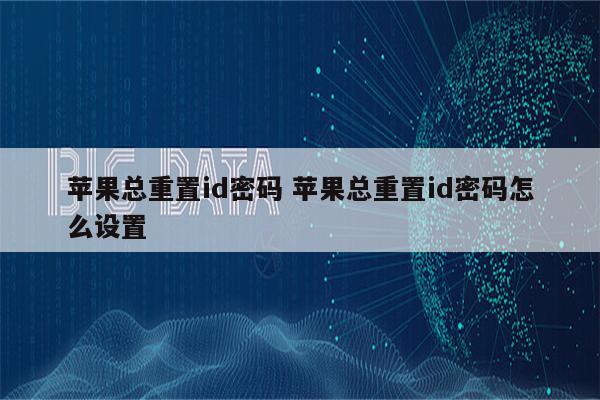 苹果总重置id密码 苹果总重置id密码怎么设置