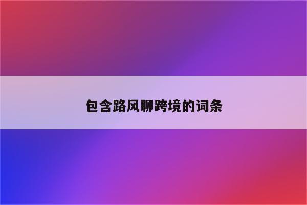 包含路风聊跨境的词条