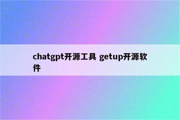 chatgpt开源工具 getup开源软件