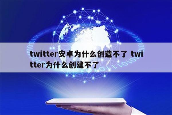 twitter安卓为什么创造不了 twitter为什么创建不了