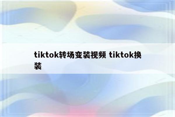 tiktok转场变装视频 tiktok换装
