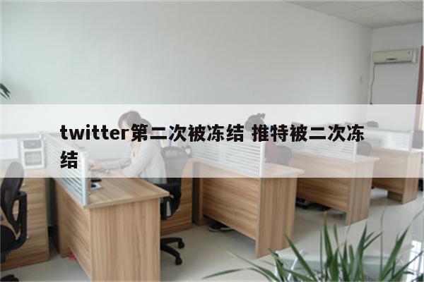 twitter第二次被冻结 推特被二次冻结