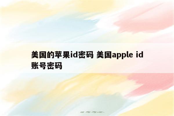 美国的苹果id密码 美国apple id账号密码